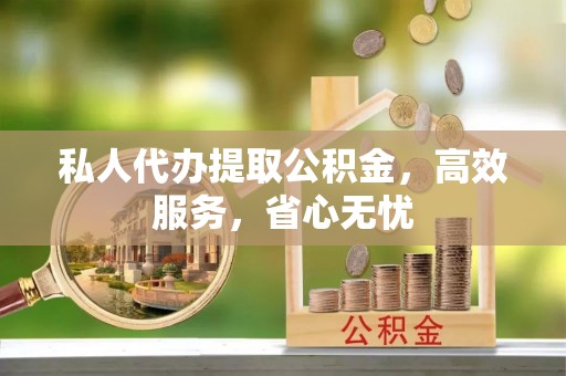 边坝私人代办提取公积金，高效服务，省心无忧