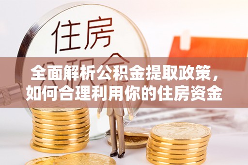 边坝全面解析公积金提取政策，如何合理利用你的住房资金？