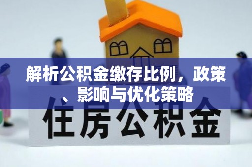 边坝解析公积金缴存比例，政策、影响与优化策略