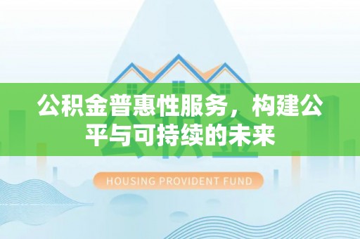 边坝公积金普惠性服务，构建公平与可持续的未来