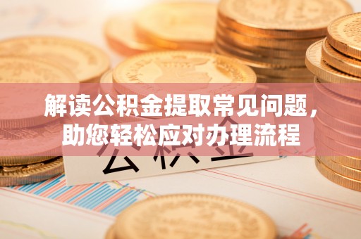 边坝解读公积金提取常见问题，助您轻松应对办理流程