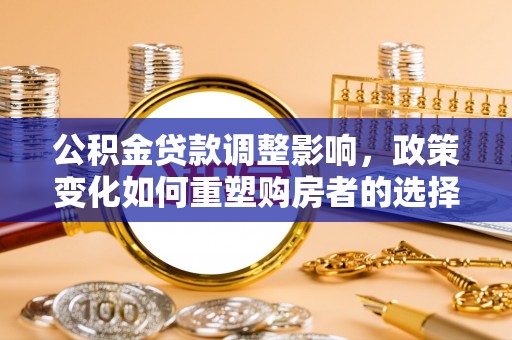 边坝公积金贷款调整影响，政策变化如何重塑购房者的选择与未来
