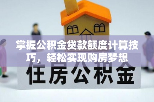 边坝掌握公积金贷款额度计算技巧，轻松实现购房梦想
