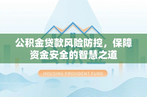 边坝公积金贷款风险防控，保障资金安全的智慧之道