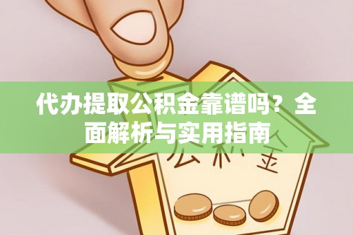 边坝代办提取公积金靠谱吗？全面解析与实用指南