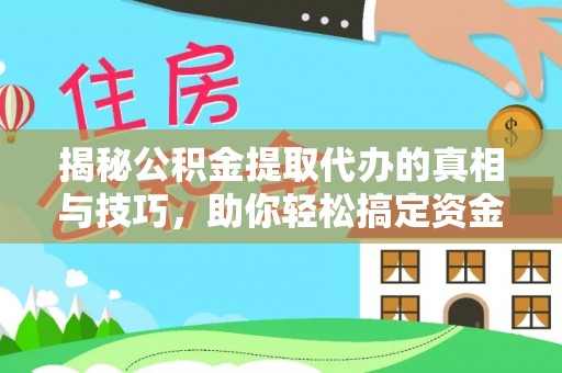 边坝揭秘公积金提取代办的真相与技巧，助你轻松搞定资金问题