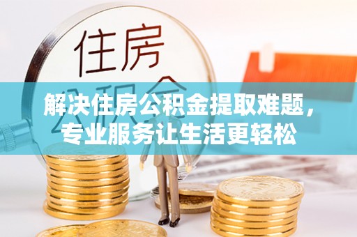 边坝解决住房公积金提取难题，专业服务让生活更轻松