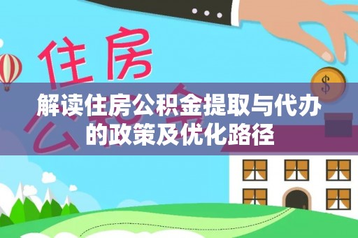 边坝解读住房公积金提取与代办的政策及优化路径