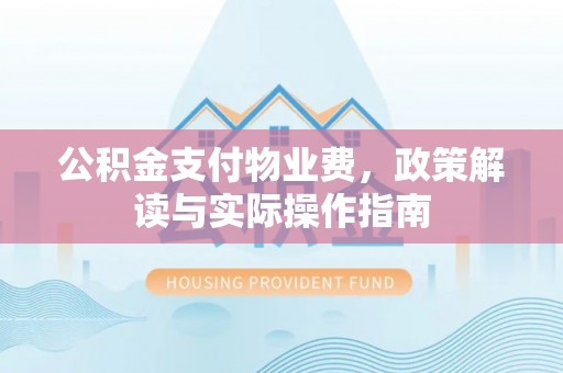 边坝公积金支付物业费，政策解读与实际操作指南