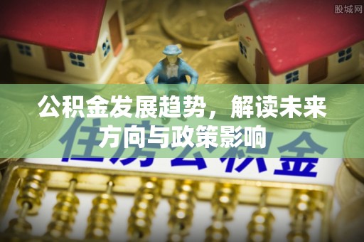 边坝公积金发展趋势，解读未来方向与政策影响