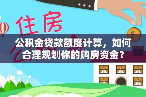 边坝公积金贷款额度计算，如何合理规划你的购房资金？