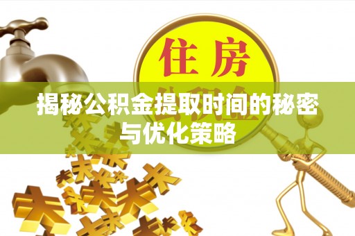 边坝揭秘公积金提取时间的秘密与优化策略