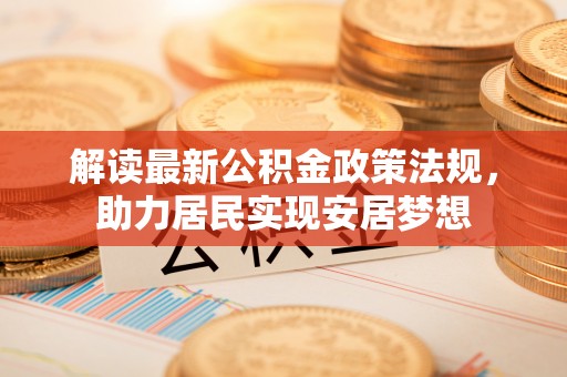 边坝解读最新公积金政策法规，助力居民实现安居梦想