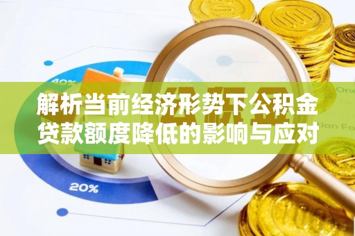 边坝解析当前经济形势下公积金贷款额度降低的影响与应对策略