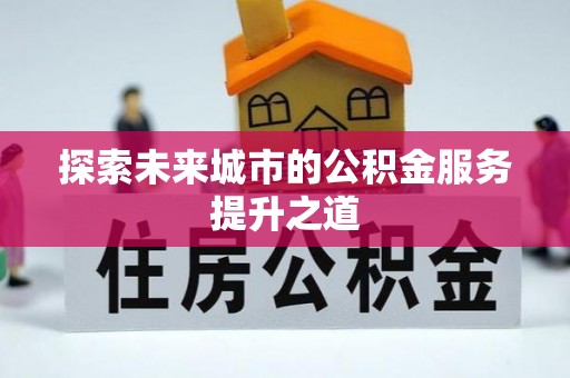 边坝探索未来城市的公积金服务提升之道