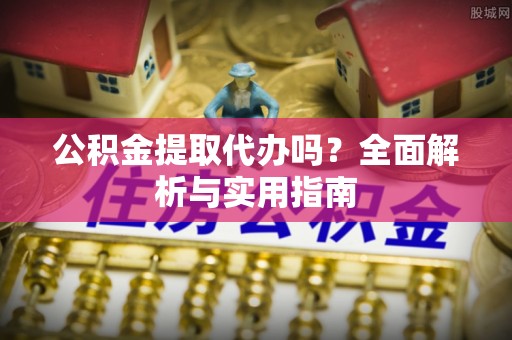 边坝公积金提取代办吗？全面解析与实用指南