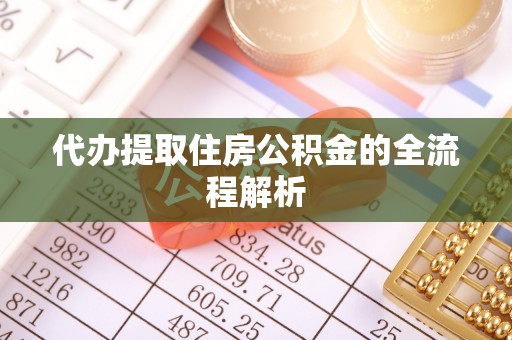 边坝代办提取住房公积金的全流程解析