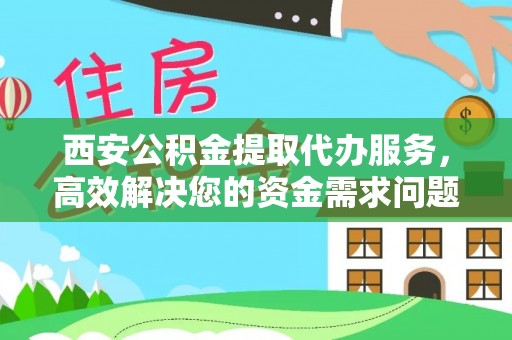 边坝西安公积金提取代办服务，高效解决您的资金需求问题