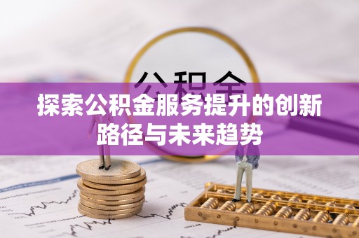 边坝探索公积金服务提升的创新路径与未来趋势