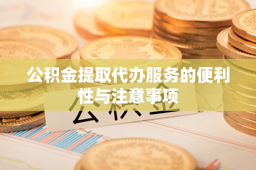 边坝公积金提取代办服务的便利性与注意事项