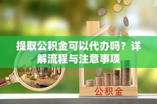 边坝提取公积金可以代办吗？详解流程与注意事项