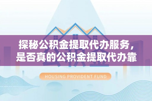 边坝探秘公积金提取代办服务，是否真的公积金提取代办靠谱吗？