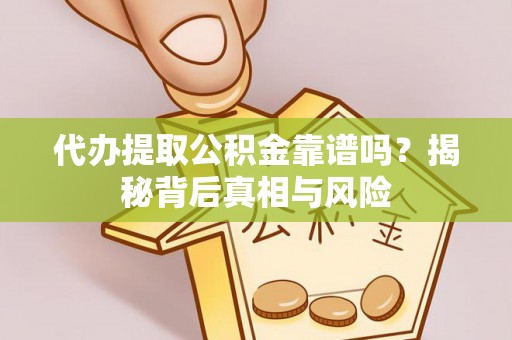 边坝代办提取公积金靠谱吗？揭秘背后真相与风险