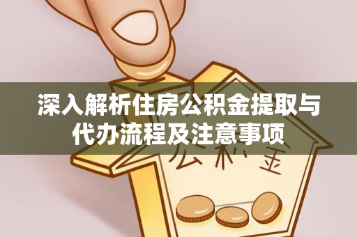 边坝深入解析住房公积金提取与代办流程及注意事项