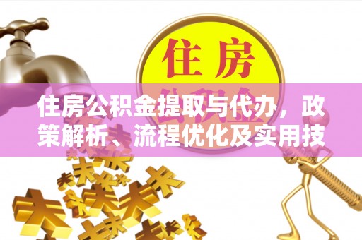 边坝住房公积金提取与代办，政策解析、流程优化及实用技巧