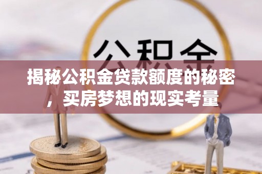 边坝揭秘公积金贷款额度的秘密，买房梦想的现实考量