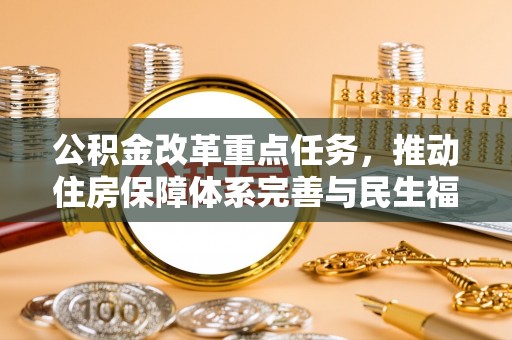 边坝公积金改革重点任务，推动住房保障体系完善与民生福祉提升