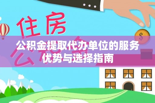 边坝公积金提取代办单位的服务优势与选择指南