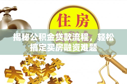 边坝揭秘公积金贷款流程，轻松搞定买房融资难题