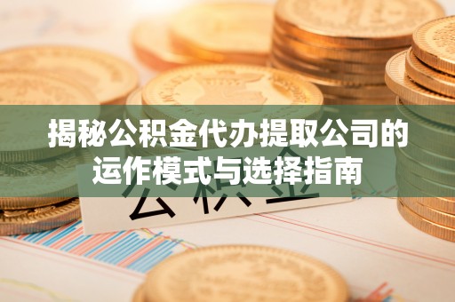 边坝揭秘公积金代办提取公司的运作模式与选择指南