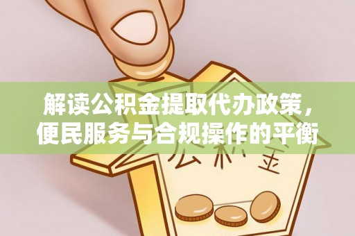 边坝解读公积金提取代办政策，便民服务与合规操作的平衡之道