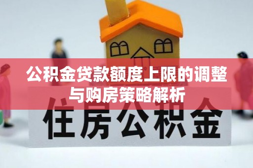 边坝公积金贷款额度上限的调整与购房策略解析