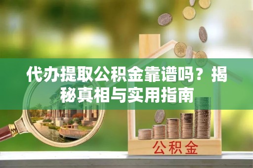 边坝代办提取公积金靠谱吗？揭秘真相与实用指南