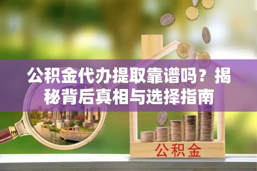边坝公积金代办提取靠谱吗？揭秘背后真相与选择指南
