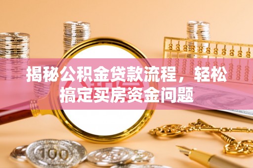 边坝揭秘公积金贷款流程，轻松搞定买房资金问题