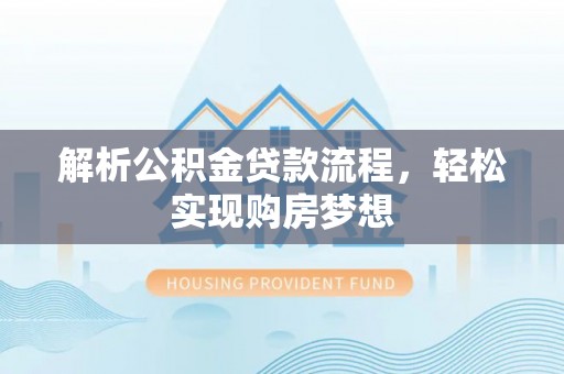 边坝解析公积金贷款流程，轻松实现购房梦想