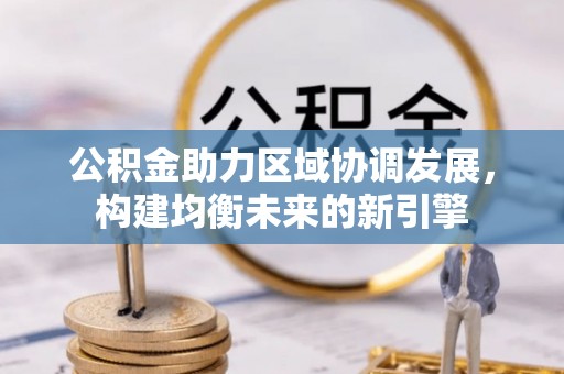 边坝公积金助力区域协调发展，构建均衡未来的新引擎