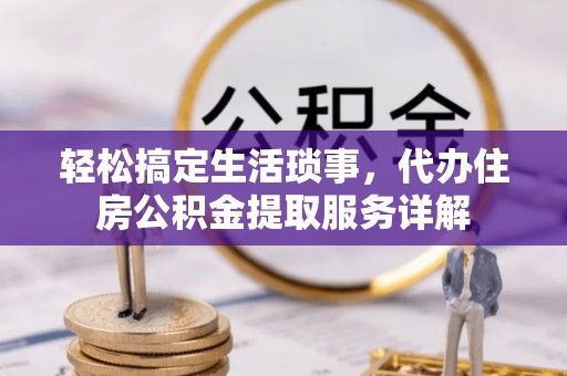 边坝轻松搞定生活琐事，代办住房公积金提取服务详解