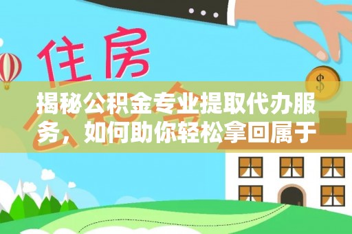 边坝揭秘公积金专业提取代办服务，如何助你轻松拿回属于你的资金