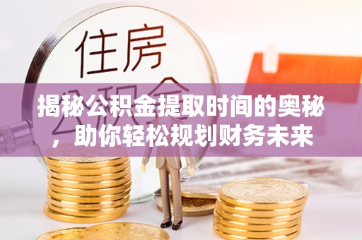 边坝揭秘公积金提取时间的奥秘，助你轻松规划财务未来