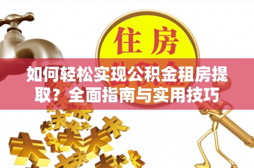 边坝如何轻松实现公积金租房提取？全面指南与实用技巧