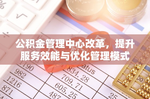 边坝公积金管理中心改革，提升服务效能与优化管理模式