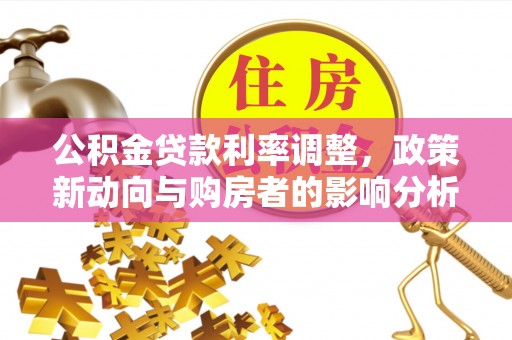 边坝公积金贷款利率调整，政策新动向与购房者的影响分析