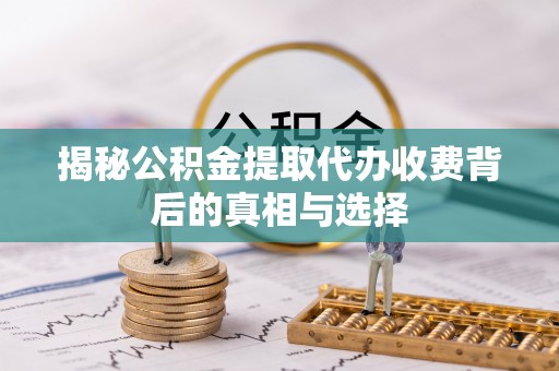 边坝揭秘公积金提取代办收费背后的真相与选择