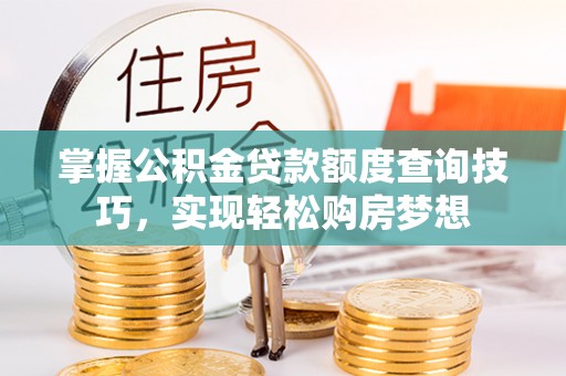 边坝掌握公积金贷款额度查询技巧，实现轻松购房梦想