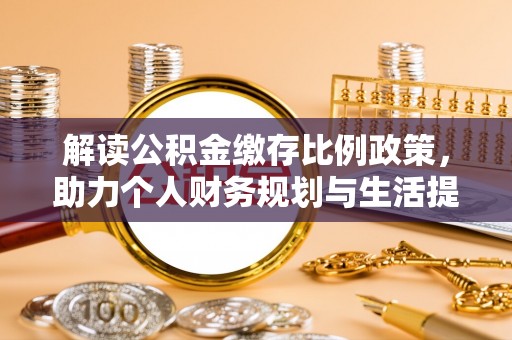 边坝解读公积金缴存比例政策，助力个人财务规划与生活提升
